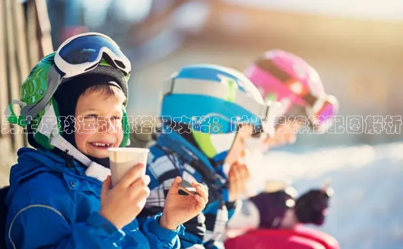 华体育网页版登录入口阿里尔公司男士足球运动服搭配攻略：时尚男裤搭配图解析