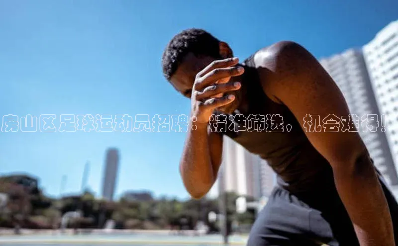 hth官网登录入口携程房山区足球运动员招聘：精准筛选，机会难得！