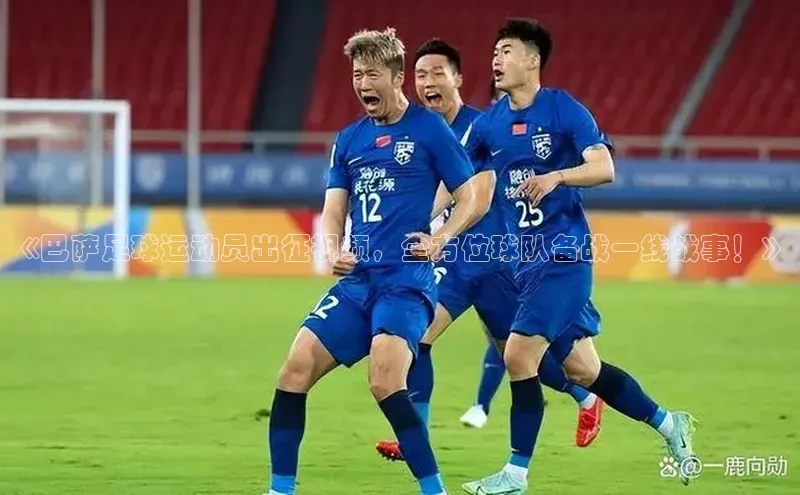 华体会体育最新首页登录度小满支付《巴萨足球运动员出征视频，全方位球队备战一线战事！》