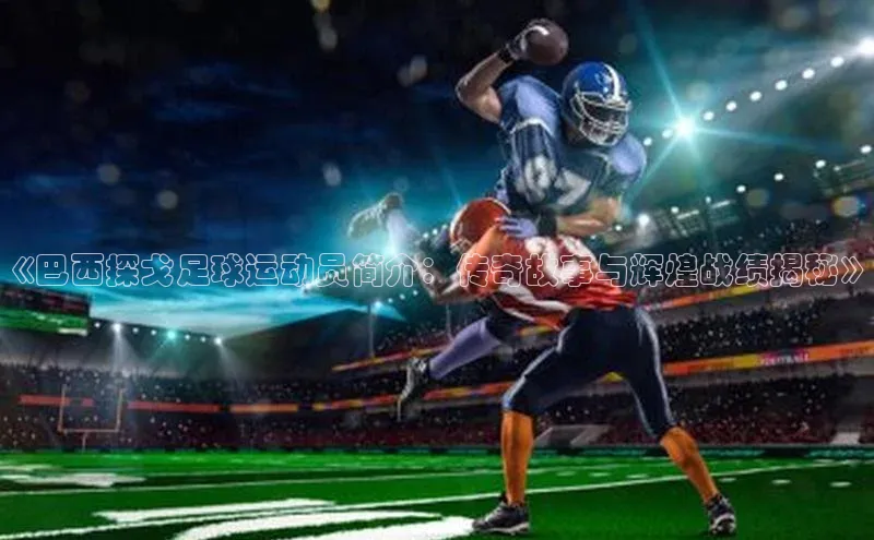 华体会体育手机版元隆雅图《巴西探戈足球运动员简介：传奇故事与辉煌战绩揭秘》