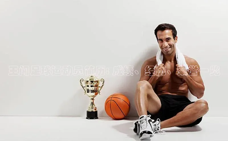 华体育app官方网站入口京东王闯足球运动员简历: 成绩、经历、荣誉一览