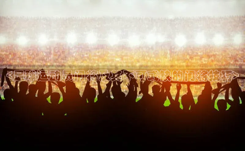 华体育app在线登录入口中海达<足球运动员门将及其不可或缺的门将技巧>