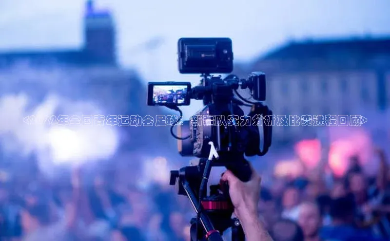 华体育app官方网站入口蓝色光标<2022年全国青年运动会足球：新疆队实力分析及比赛进程回顾>