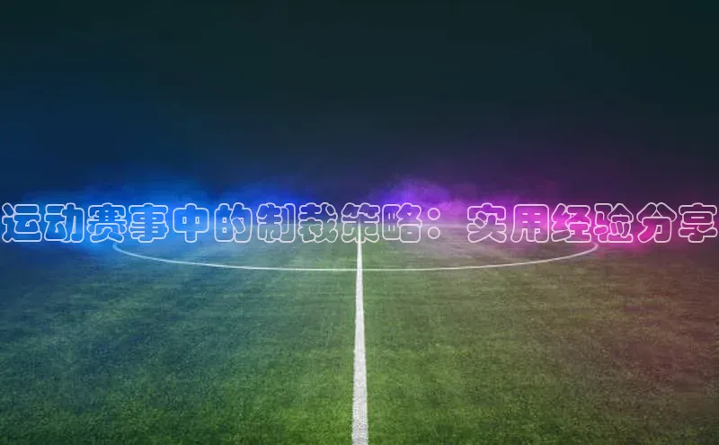 华体会hth最新登录每日互动运动赛事中的制裁策略：实用经验分享