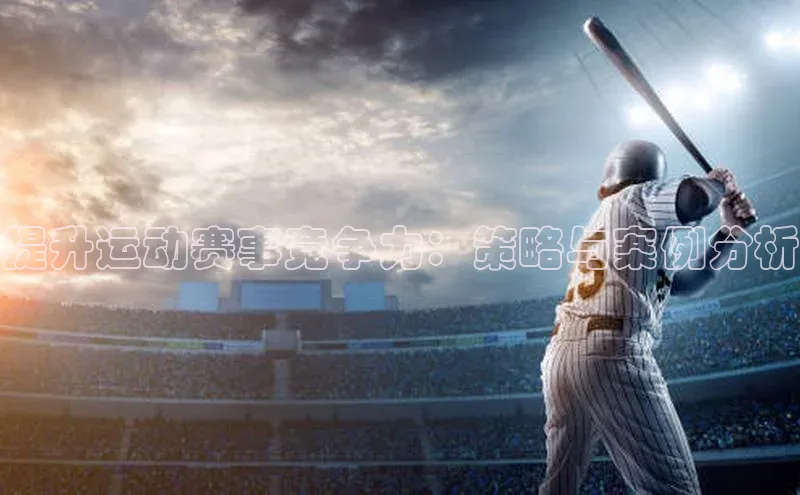 华体会体育登录地址百度网盘提升运动赛事竞争力：策略与案例分析