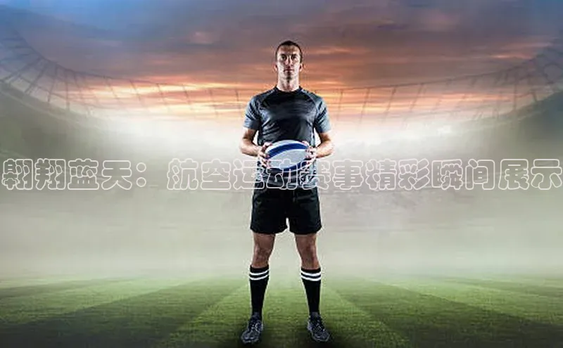 hth网页版最新登录地址百度技术学院翱翔蓝天：航空运动赛事精彩瞬间展示