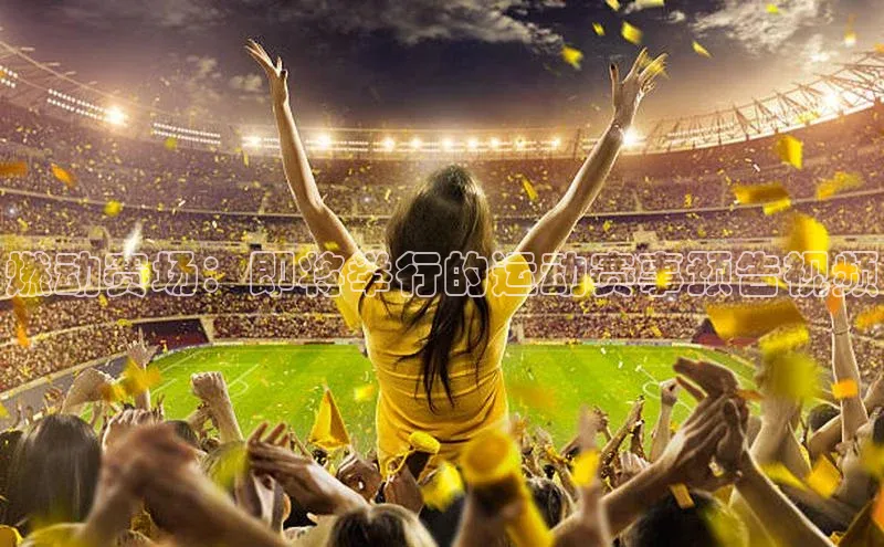 华会体育官方网站首页登录入口云创智行燃动赛场：即将举行的运动赛事预告视频