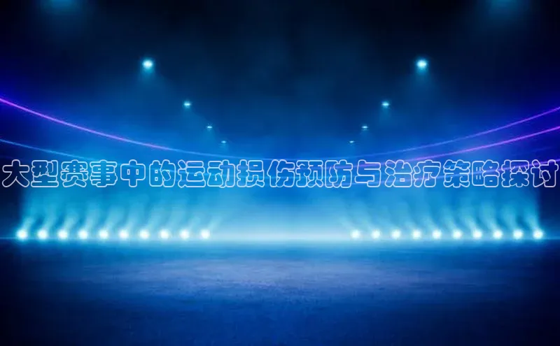 大型赛事中的运动损伤预防与治疗策略探讨