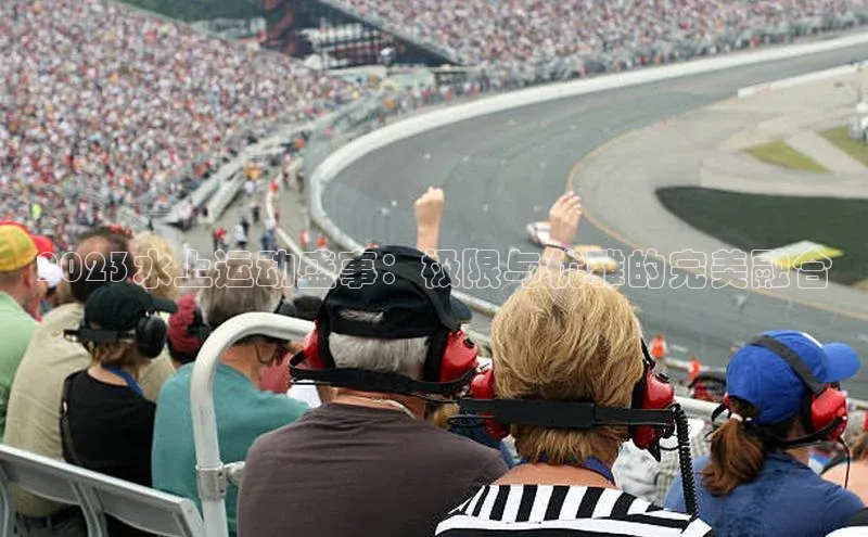 2023水上运动盛事：极限与优雅的完美融合