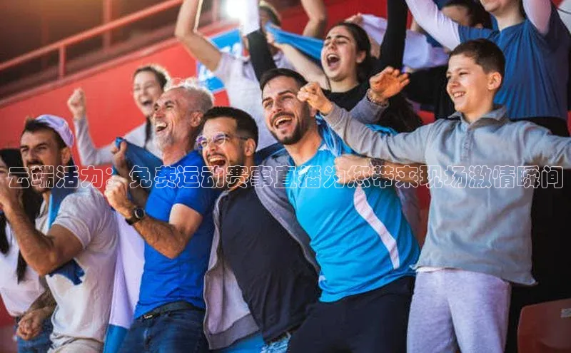 云端活力：免费运动赛事直播为您带来现场激情瞬间