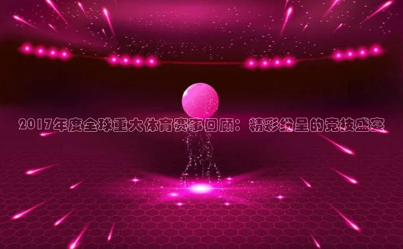 2017年度全球重大体育赛事回顾：精彩纷呈的竞技盛宴