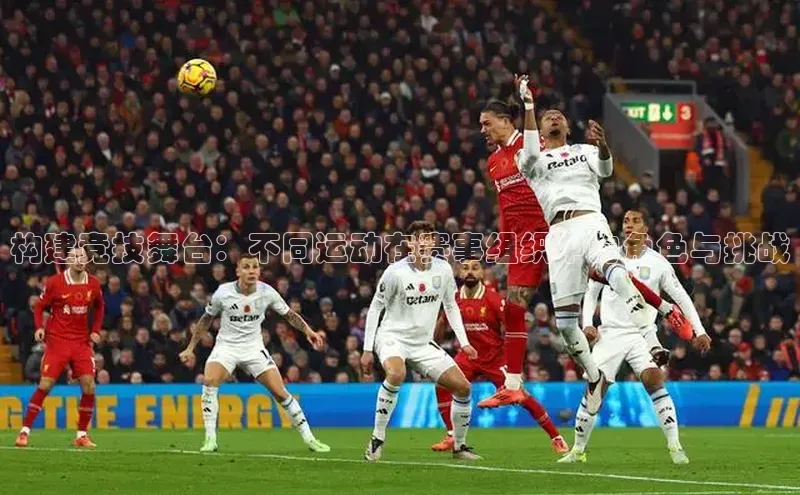 构建竞技舞台：不同运动在赛事组织中的角色与挑战