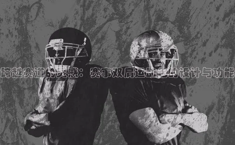 跨越赛道的灵感：赛事双肩运动包的设计与功能