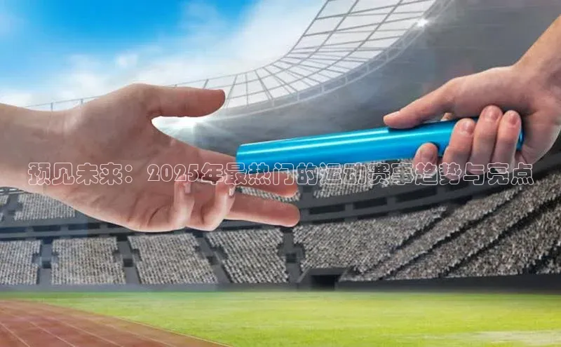 预见未来：2025年最热门的运动赛事趋势与亮点