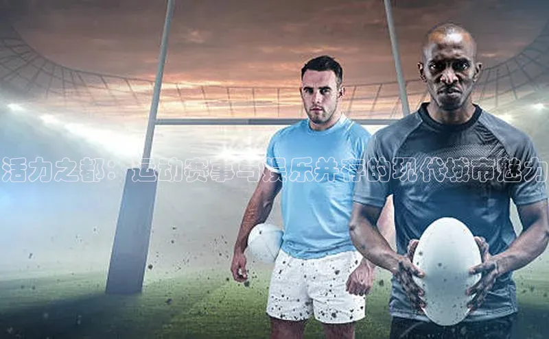 活力之都：运动赛事与娱乐并存的现代城市魅力