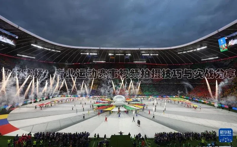 飞跃赛场：专业运动赛事视频拍摄技巧与实战分享