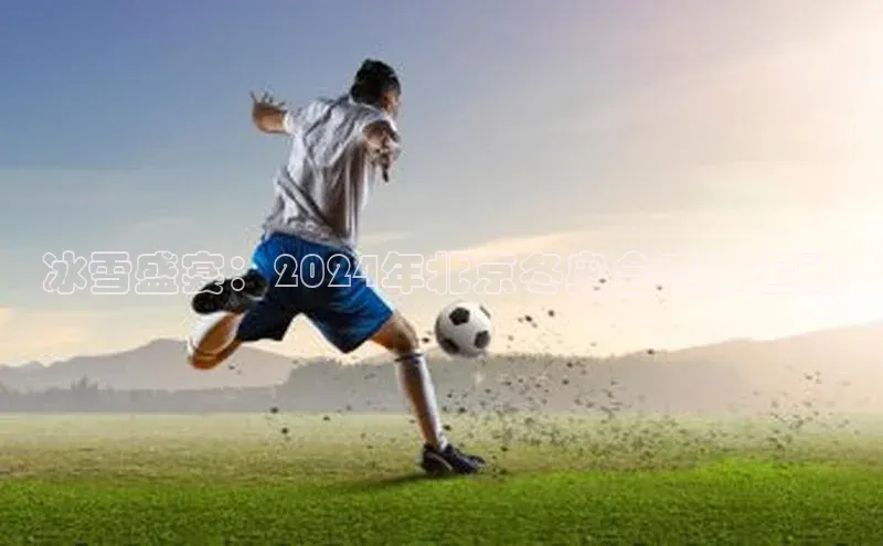 冰雪盛宴：2024年北京冬奥会赛事运动