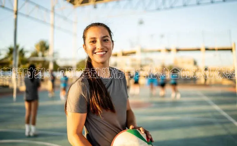 荣耀时刻：见证运动激情与文化融合的观礼体验