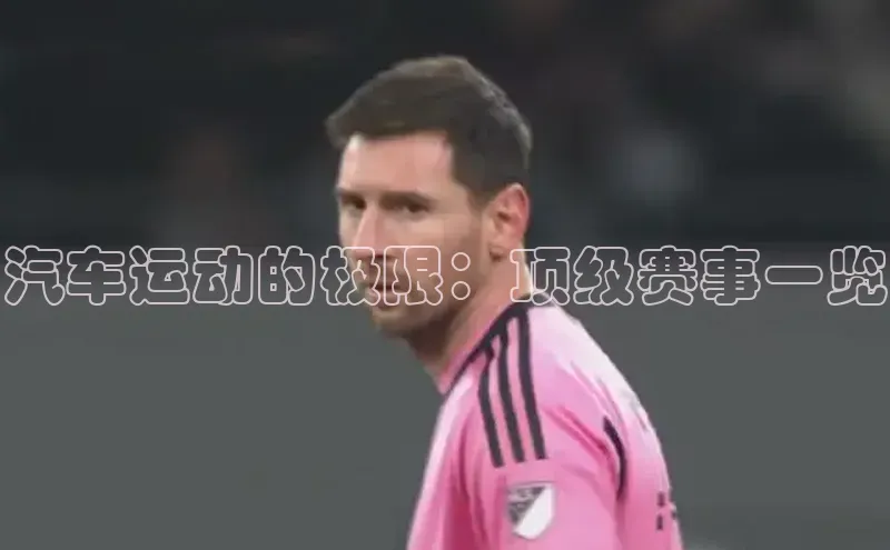 汽车运动的极限：顶级赛事一览