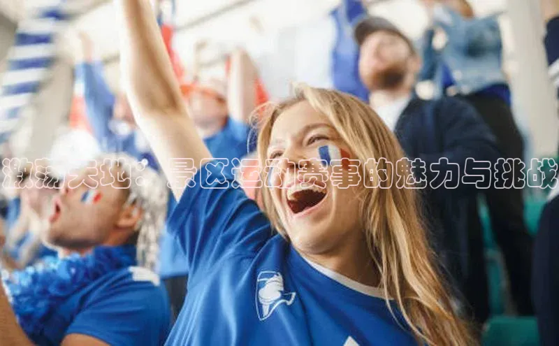激荡天地：景区运动赛事的魅力与挑战