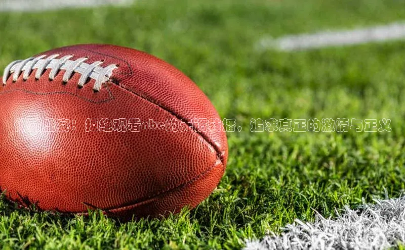 体育盛宴：拒绝观看nbc的无谓转播，追求真正的激情与正义