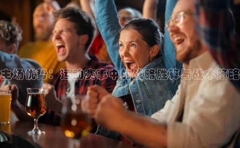 主场优势：运动赛事中的战略胜算与战术策略