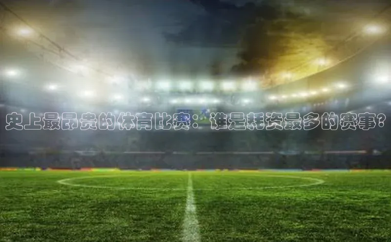 史上最昂贵的体育比赛：谁是耗资最多的赛事?