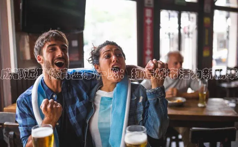 成都近期体育盛事一览：打造城市活力新篇章