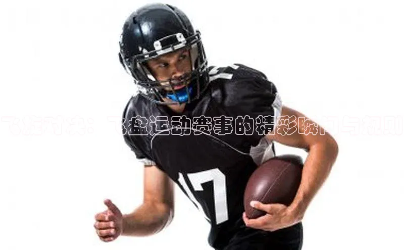 飞旋对决：飞盘运动赛事的精彩瞬间与规则