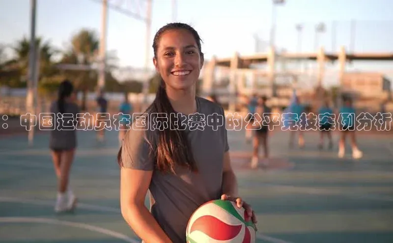 ：中国运动员在国际比赛中的公平竞技案例分析