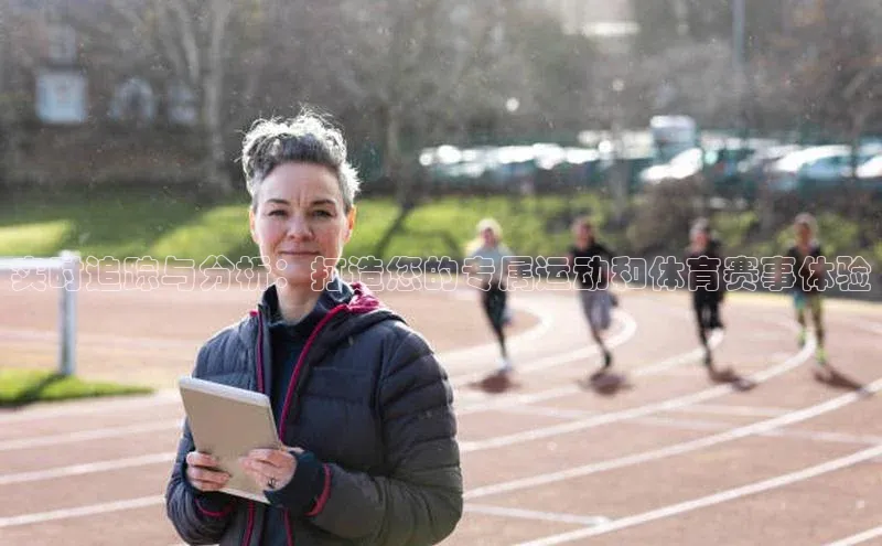 实时追踪与分析：打造您的专属运动和体育赛事体验