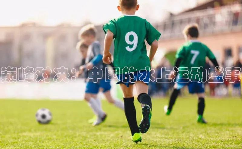 巅峰对决：中国的水上运动盛事