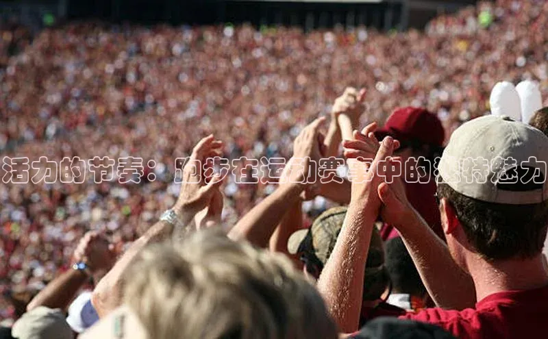 活力的节奏：跑步在运动赛事中的独特魅力