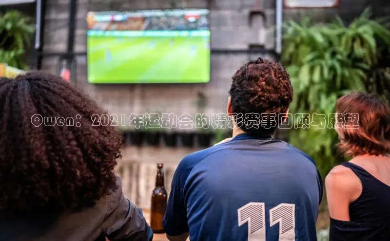 Qwen：2021年运动会的精彩赛事回顾与展望