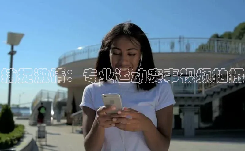 捕捉激情：专业运动赛事视频拍摄