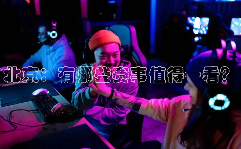 北京：有哪些赛事值得一看？