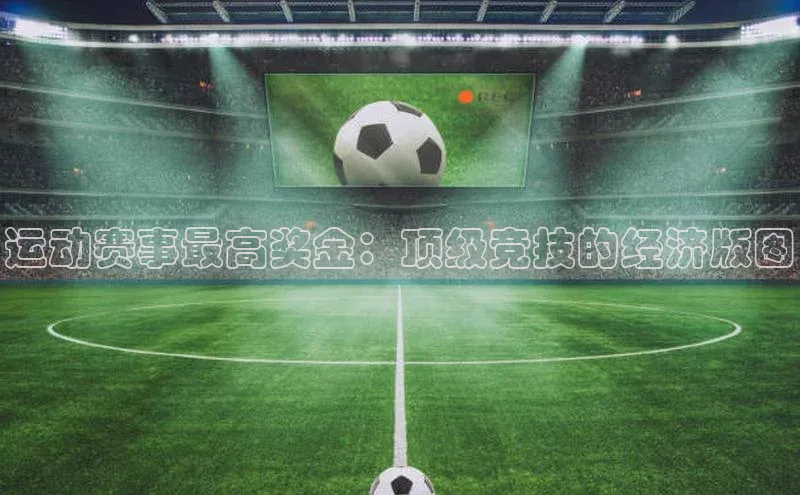 运动赛事最高奖金：顶级竞技的经济版图