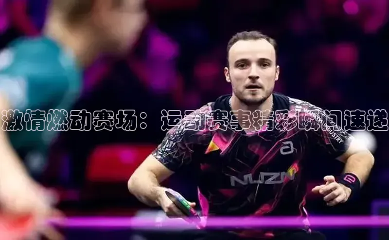 激情燃动赛场：运动赛事精彩瞬间速递