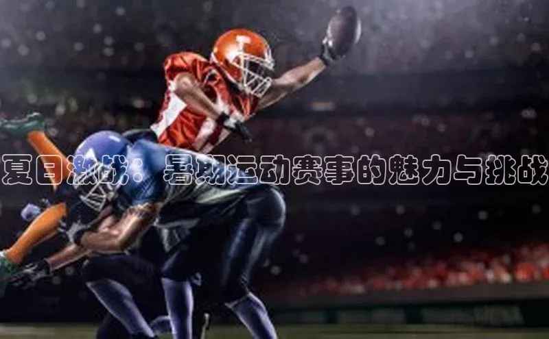 夏日激战：暑期运动赛事的魅力与挑战