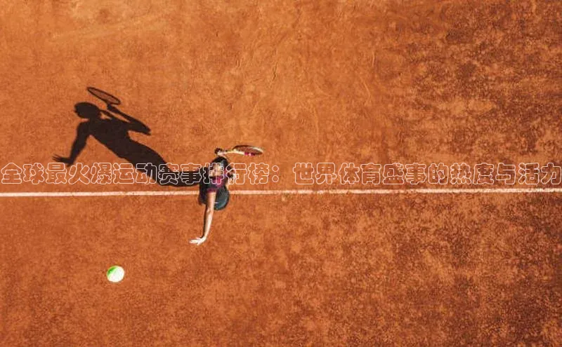 全球最火爆运动赛事排行榜：世界体育盛事的热度与活力