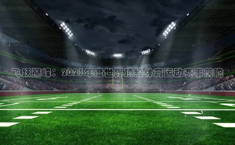 飞跃巅峰：2023年度世界顶级体育运动赛事前瞻