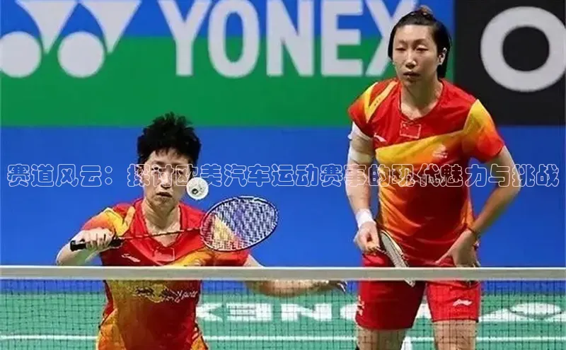 赛道风云：探讨欧美汽车运动赛事的现代魅力与挑战