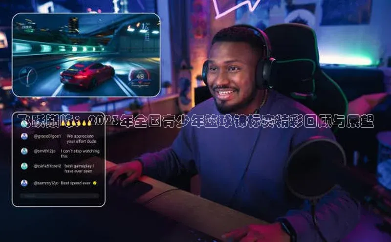 飞跃巅峰：2023年全国青少年篮球锦标赛精彩回顾与展望